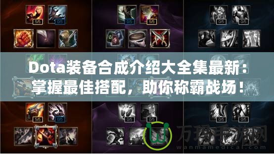 Dota裝備合成介紹大全集最新：掌握最佳搭配，助你稱霸戰(zhàn)場！