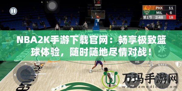 NBA2K手游下載官網(wǎng)：暢享極致籃球體驗(yàn)，隨時(shí)隨地盡情對(duì)戰(zhàn)！