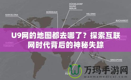 U9網(wǎng)的地圖都去哪了？探索互聯(lián)網(wǎng)時(shí)代背后的神秘失蹤