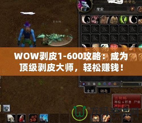 WOW剝皮1-600攻略：成為頂級(jí)剝皮大師，輕松賺錢(qián)！