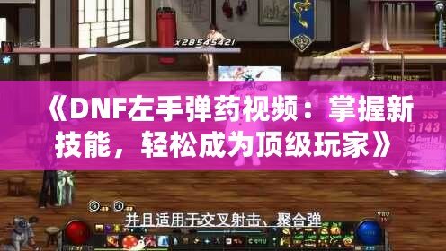 《DNF左手彈藥視頻：掌握新技能，輕松成為頂級玩家》