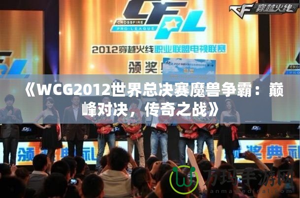 《WCG2012世界總決賽魔獸爭霸：巔峰對決，傳奇之戰(zhàn)》