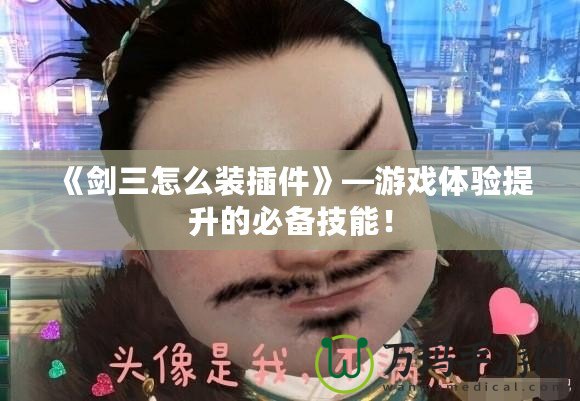 《劍三怎么裝插件》—游戲體驗提升的必備技能！