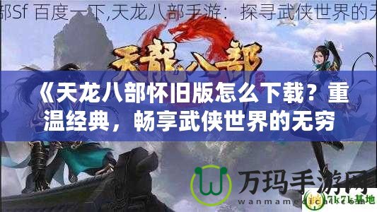 《天龍八部懷舊版怎么下載？重溫經(jīng)典，暢享武俠世界的無窮魅力》