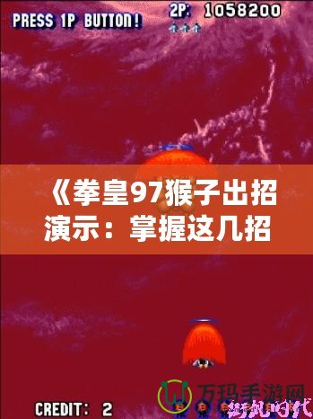 《拳皇97猴子出招演示：掌握這幾招，成為街機(jī)之王》