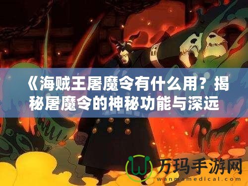 《海賊王屠魔令有什么用？揭秘屠魔令的神秘功能與深遠(yuǎn)意義》