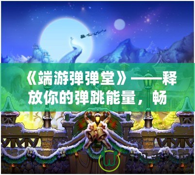 《端游彈彈堂》——釋放你的彈跳能量，暢享全新冒險體驗！