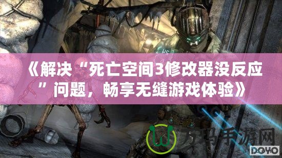 《解決“死亡空間3修改器沒反應(yīng)”問題，暢享無縫游戲體驗(yàn)》