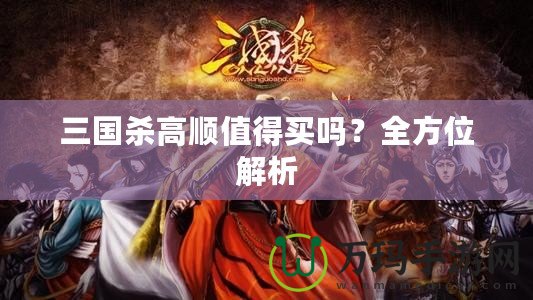 三國殺高順值得買嗎？全方位解析