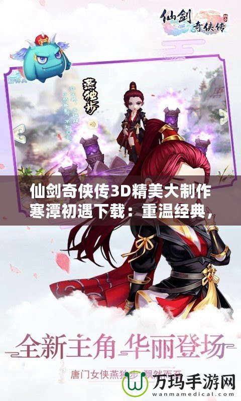 仙劍奇?zhèn)b傳3D精美大制作寒潭初遇下載：重溫經(jīng)典，體驗(yàn)超現(xiàn)實(shí)的仙劍之旅