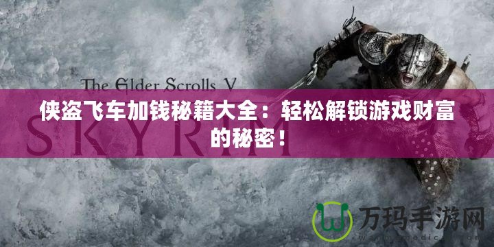 俠盜飛車加錢秘籍大全：輕松解鎖游戲財富的秘密！