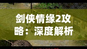 劍俠情緣2攻略：深度解析游戲技巧，助你成為江湖英雄