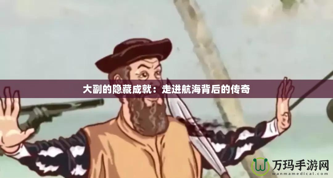 大副的隱藏成就：走進(jìn)航海背后的傳奇