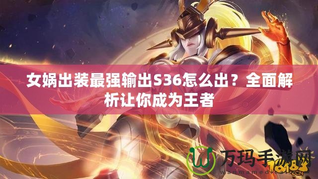 女媧出裝最強(qiáng)輸出S36怎么出？全面解析讓你成為王者