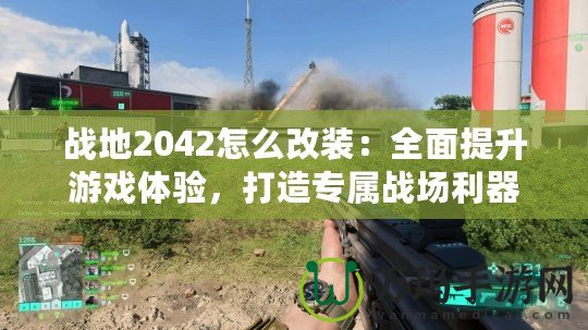 戰(zhàn)地2042怎么改裝：全面提升游戲體驗，打造專屬戰(zhàn)場利器