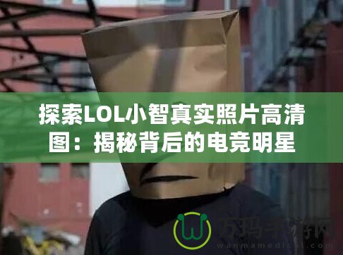 探索LOL小智真實(shí)照片高清圖：揭秘背后的電競明星