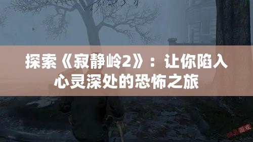 探索《寂靜嶺2》：讓你陷入心靈深處的恐怖之旅