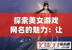 探索美女游戲網(wǎng)名的魅力：讓你的游戲角色獨一無二