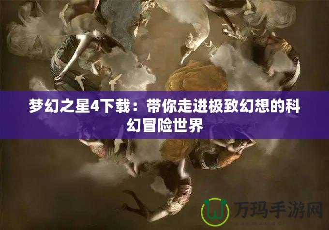 夢幻之星4下載：帶你走進(jìn)極致幻想的科幻冒險(xiǎn)世界