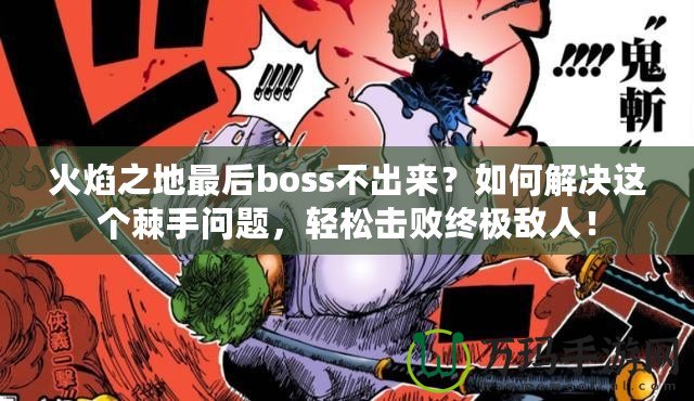 火焰之地最后boss不出來？如何解決這個(gè)棘手問題，輕松擊敗終極敵人！