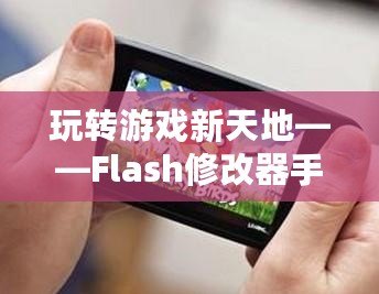 玩轉游戲新天地——Flash修改器手機版，讓你的游戲體驗更加精彩