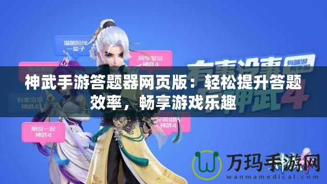 神武手游答題器網(wǎng)頁(yè)版：輕松提升答題效率，暢享游戲樂趣