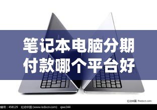 筆記本電腦分期付款哪個平臺好？2024年最優(yōu)選擇指南