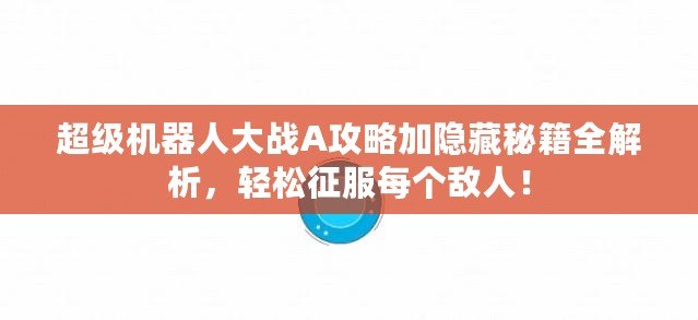 超級機器人大戰(zhàn)A攻略加隱藏秘籍全解析，輕松征服每個敵人！