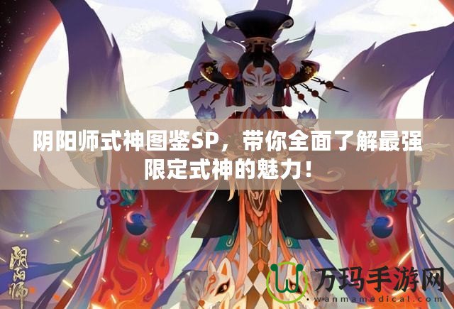 陰陽師式神圖鑒SP，帶你全面了解最強限定式神的魅力！