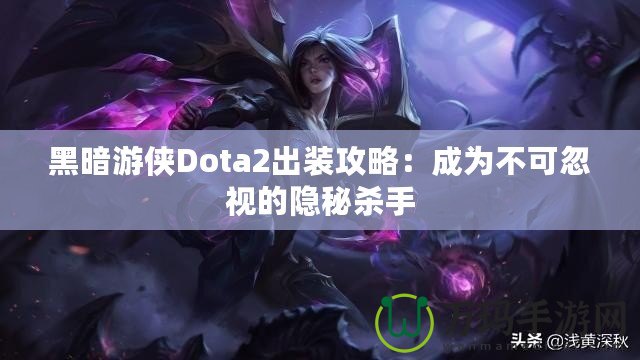 黑暗游俠Dota2出裝攻略：成為不可忽視的隱秘殺手