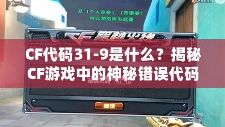 CF代碼31-9是什么？揭秘CF游戲中的神秘錯(cuò)誤代碼！