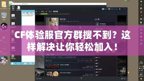 CF體驗(yàn)服官方群搜不到？這樣解決讓你輕松加入！