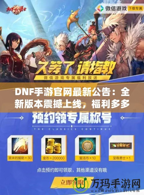 DNF手游官網(wǎng)最新公告：全新版本震撼上線，福利多多，驚喜連連！