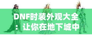 DNF時裝外觀大全：讓你在地下城中成為最耀眼的存在