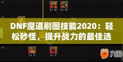 DNF魔道刷圖技能2020：輕松秒怪，提升戰(zhàn)力的最佳選擇