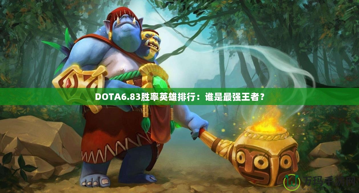 DOTA6.83勝率英雄排行：誰(shuí)是最強(qiáng)王者？