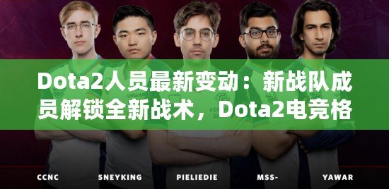 Dota2人員最新變動：新戰(zhàn)隊成員解鎖全新戰(zhàn)術(shù)，Dota2電競格局迎來新風(fēng)潮