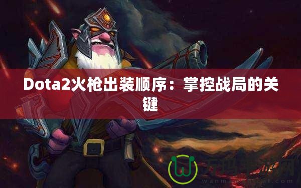 Dota2火槍出裝順序：掌控戰(zhàn)局的關鍵