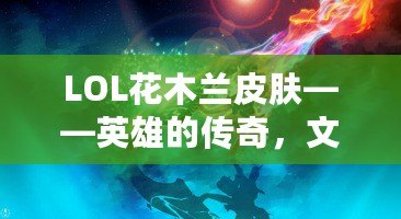 LOL花木蘭皮膚——英雄的傳奇，文化的傳承