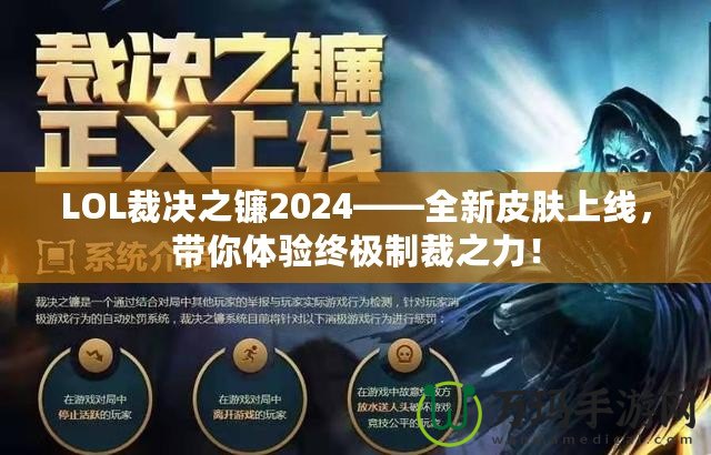 LOL裁決之鐮2024——全新皮膚上線，帶你體驗終極制裁之力！