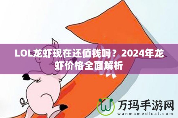 LOL龍蝦現(xiàn)在還值錢嗎？2024年龍蝦價格全面解析