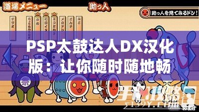 PSP太鼓達(dá)人DX漢化版：讓你隨時隨地暢玩經(jīng)典音樂游戲！