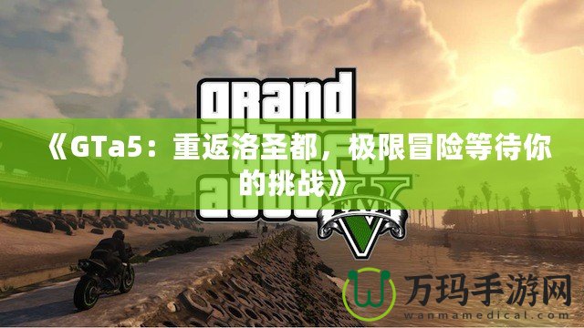 《GTa5：重返洛圣都，極限冒險(xiǎn)等待你的挑戰(zhàn)》