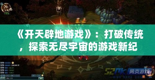 《開天辟地游戲》：打破傳統(tǒng)，探索無盡宇宙的游戲新紀(jì)元