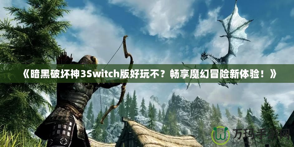 《暗黑破壞神3Switch版好玩不？暢享魔幻冒險(xiǎn)新體驗(yàn)！》