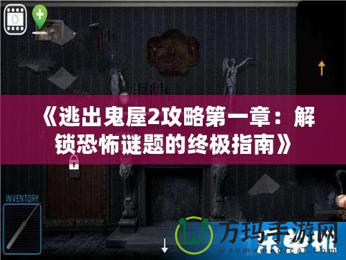 《逃出鬼屋2攻略第一章：解鎖恐怖謎題的終極指南》