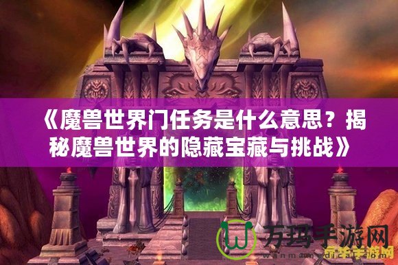 《魔獸世界門任務(wù)是什么意思？揭秘魔獸世界的隱藏寶藏與挑戰(zhàn)》