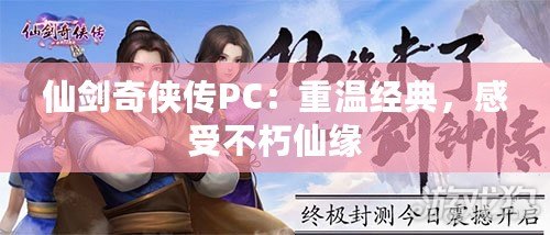 仙劍奇?zhèn)b傳PC：重溫經(jīng)典，感受不朽仙緣