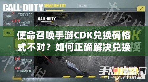 使命召喚手游CDK兌換碼格式不對(duì)？如何正確解決兌換問題，暢玩游戲無(wú)憂！