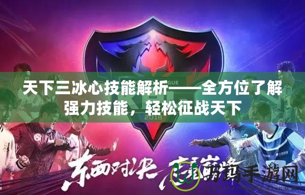 天下三冰心技能解析——全方位了解強(qiáng)力技能，輕松征戰(zhàn)天下